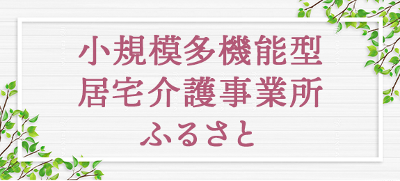 小規模多機能型 居宅介護事業所 ふるさと